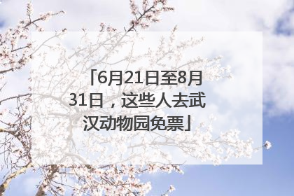 6月21日至8月31日，这些人去武汉动物园免票