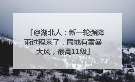 @湖北人：新一轮强降雨过程来了，局地有雷暴大风，最高11级
