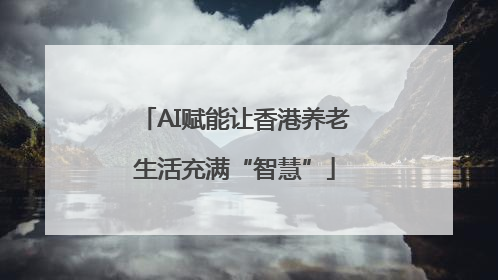 AI赋能让香港养老生活充满“智慧”