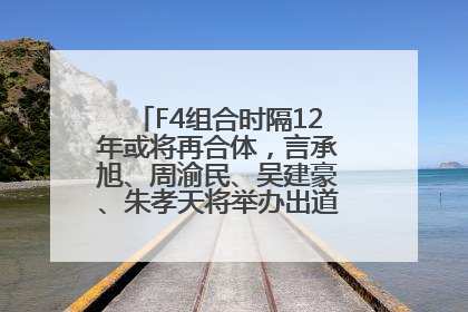 F4组合时隔12年或将再合体，言承旭、周渝民、吴建豪、朱孝天将举办出道25周年演唱会