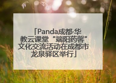 Panda成都·华教云课堂“端阳药馨”文化交流活动在成都市龙泉驿区举行