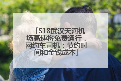S18武汉天河机场高速将免费通行，网约车司机：节约时间和金钱成本
