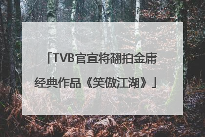 TVB官宣将翻拍金庸经典作品《笑傲江湖》